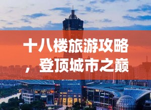十八楼旅游攻略，登顶城市之巅的极致体验