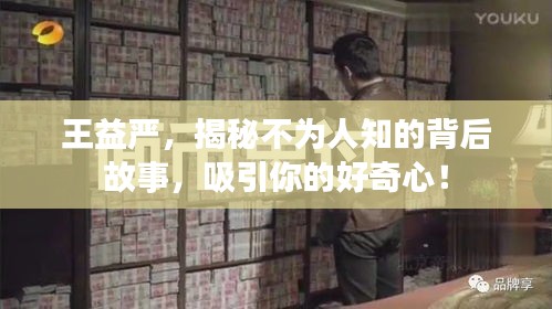 王益严，揭秘不为人知的背后故事，吸引你的好奇心！