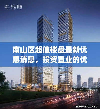 南山区超值楼盘最新优惠消息，投资置业的优选选择