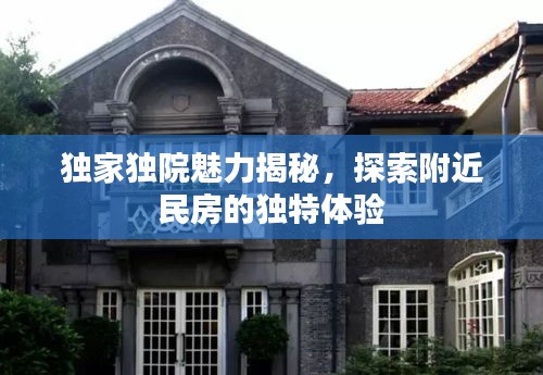 独家独院魅力揭秘，探索附近民房的独特体验