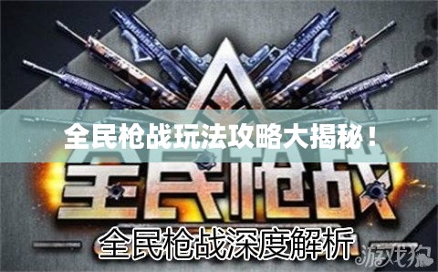 全民枪战玩法攻略大揭秘！