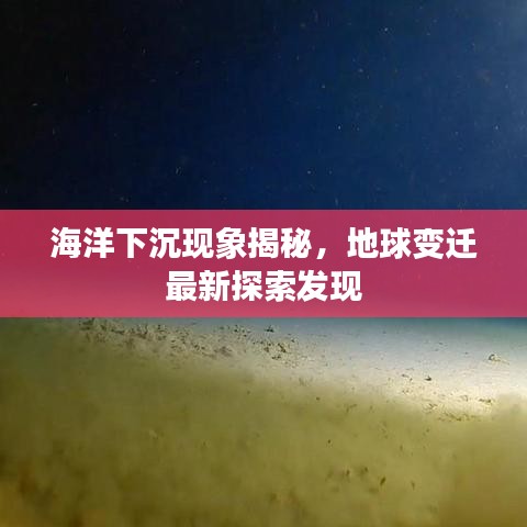 海洋下沉现象揭秘，地球变迁最新探索发现
