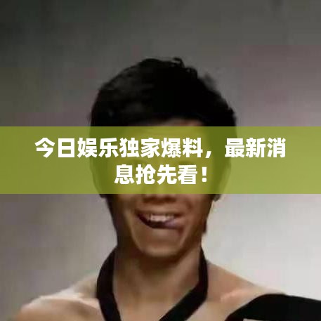 今日娱乐独家爆料，最新消息抢先看！