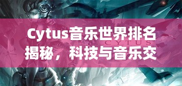 Cytus音乐世界排名揭秘，科技与音乐交融的魅力无限！