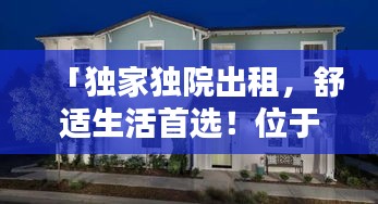 「独家独院出租，舒适生活首选！位于名校旁的理想住所」