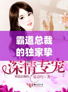 霸道总裁的独家挚爱，深情宠溺的秘密