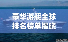 豪华游艇全球排名榜单揭晓！