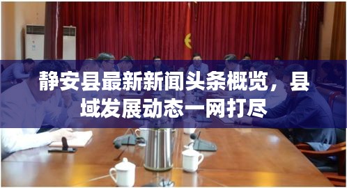 静安县最新新闻头条概览，县域发展动态一网打尽