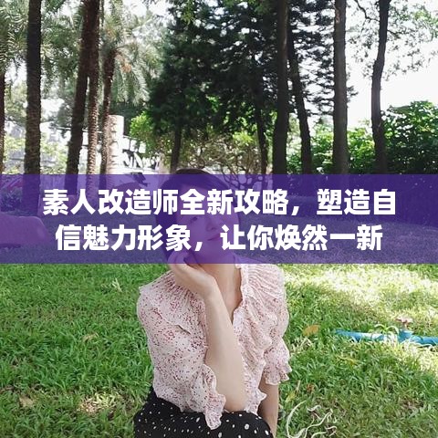 素人改造师全新攻略，塑造自信魅力形象，让你焕然一新
