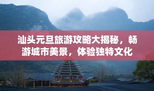 汕头元旦旅游攻略大揭秘，畅游城市美景，体验独特文化