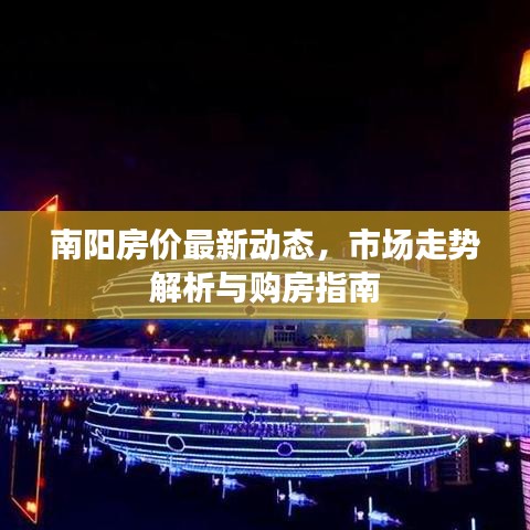 南阳房价最新动态，市场走势解析与购房指南