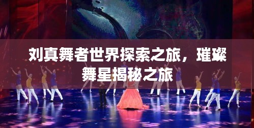 刘真舞者世界探索之旅，璀璨舞星揭秘之旅