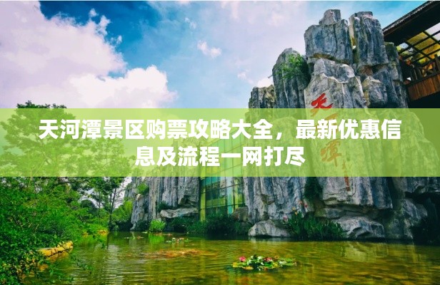 天河潭景区购票攻略大全，最新优惠信息及流程一网打尽
