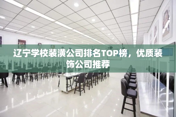 辽宁学校装潢公司排名TOP榜，优质装饰公司推荐
