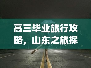 高三毕业旅行攻略，山东之旅探秘之旅