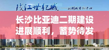 长沙比亚迪二期建设进展顺利，蓄势待发，未来展望引人瞩目