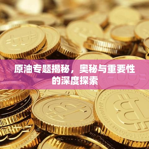 原油专题揭秘，奥秘与重要性的深度探索
