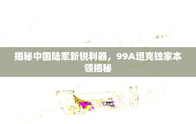 揭秘中国陆军新锐利器，99A坦克独家本领揭秘