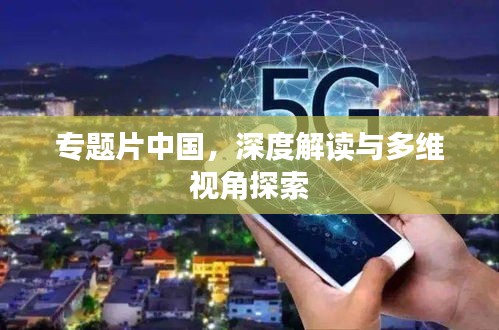专题片中国，深度解读与多维视角探索