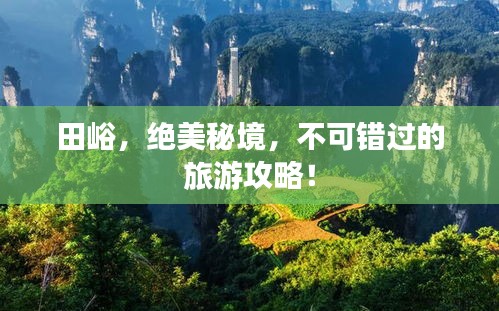 田峪，绝美秘境，不可错过的旅游攻略！