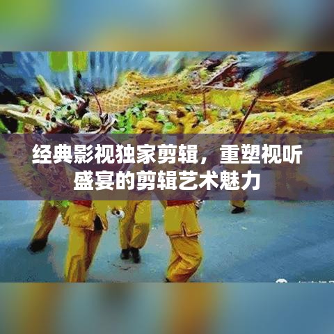经典影视独家剪辑，重塑视听盛宴的剪辑艺术魅力