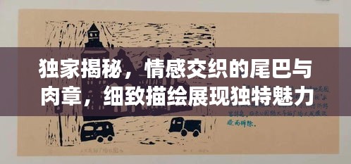 独家揭秘，情感交织的尾巴与肉章，细致描绘展现独特魅力