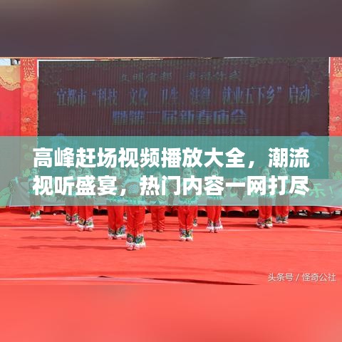 高峰赶场视频播放大全，潮流视听盛宴，热门内容一网打尽！