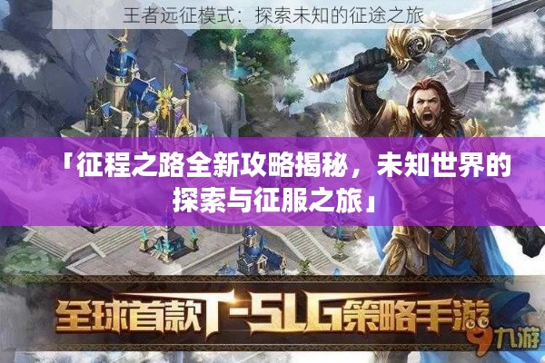 「征程之路全新攻略揭秘，未知世界的探索与征服之旅」