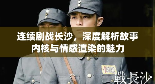 连续剧战长沙，深度解析故事内核与情感渲染的魅力