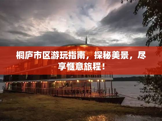 桐庐市区游玩指南，探秘美景，尽享惬意旅程！