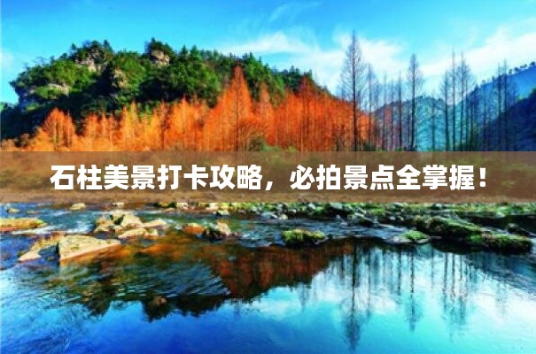 石柱美景打卡攻略，必拍景点全掌握！