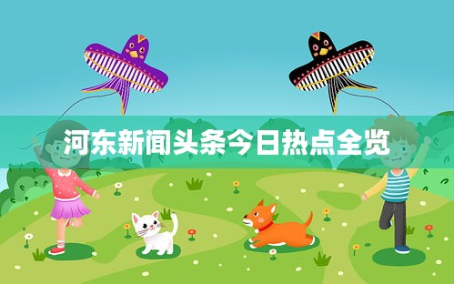 河东新闻头条今日热点全览