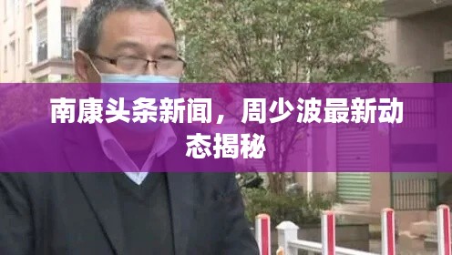 南康头条新闻，周少波最新动态揭秘