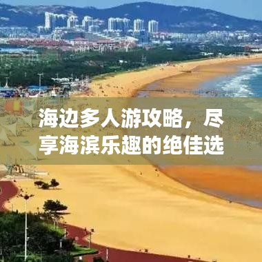 海边多人游攻略，尽享海滨乐趣的绝佳选择！