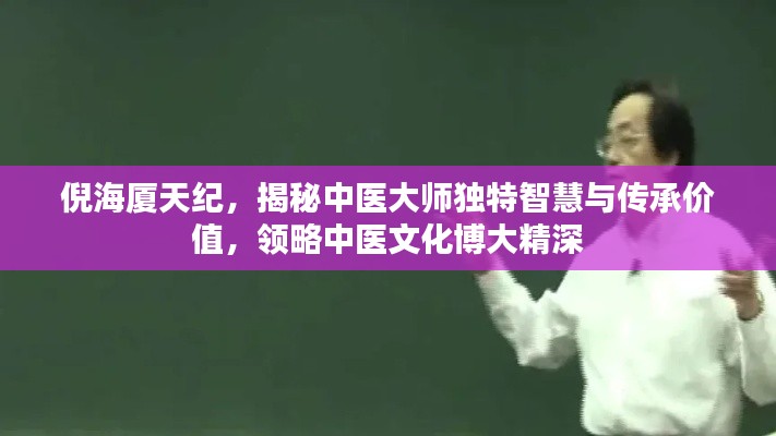 倪海厦天纪，揭秘中医大师独特智慧与传承价值，领略中医文化博大精深