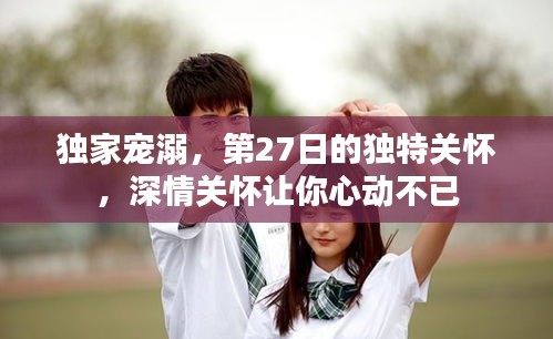 独家宠溺，第27日的独特关怀，深情关怀让你心动不已