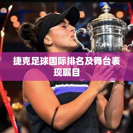 捷克足球国际排名及舞台表现瞩目