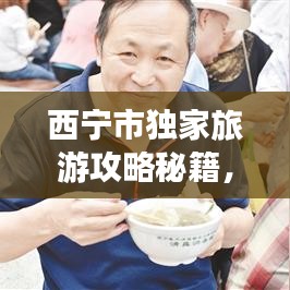 西宁市独家旅游攻略秘籍，带你玩转城市魅力！