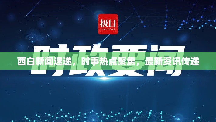 西白新闻速递，时事热点聚焦，最新资讯传递