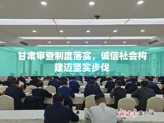 甘肃审查制度落实，诚信社会构建迈坚实步伐