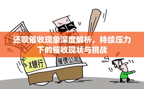 还呗催收现象深度解析，持续压力下的催收现状与挑战