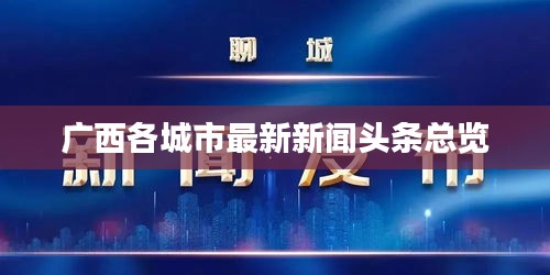 广西各城市最新新闻头条总览