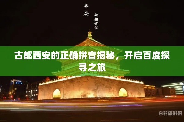 古都西安的正确拼音揭秘，开启百度探寻之旅