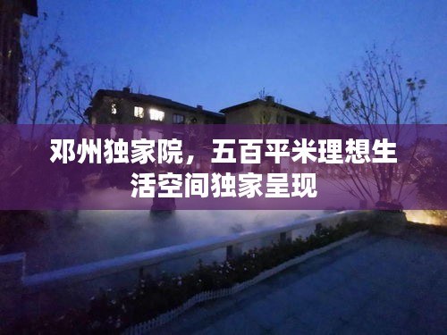 邓州独家院，五百平米理想生活空间独家呈现