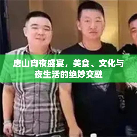 唐山宵夜盛宴，美食、文化与夜生活的绝妙交融
