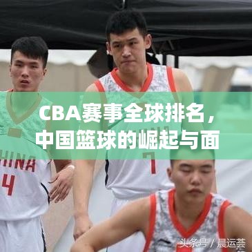 CBA赛事全球排名，中国篮球的崛起与面临的挑战