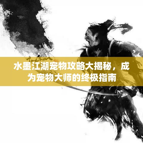 水墨江湖宠物攻略大揭秘，成为宠物大师的终极指南