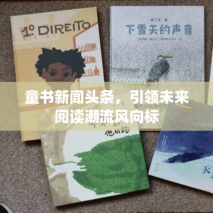 童书新闻头条，引领未来阅读潮流风向标
