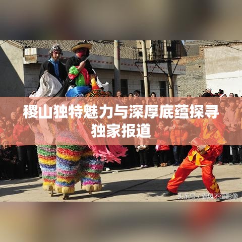 稷山独特魅力与深厚底蕴探寻独家报道