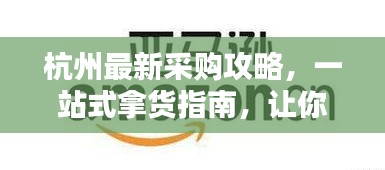杭州最新采购攻略，一站式拿货指南，让你轻松掌握杭州货源！